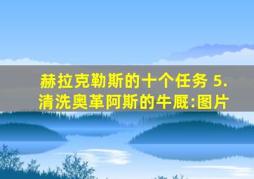 赫拉克勒斯的十个任务 5. 清洗奥革阿斯的牛厩:图片